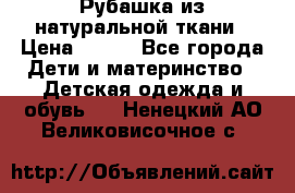 Рубашка из натуральной ткани › Цена ­ 300 - Все города Дети и материнство » Детская одежда и обувь   . Ненецкий АО,Великовисочное с.